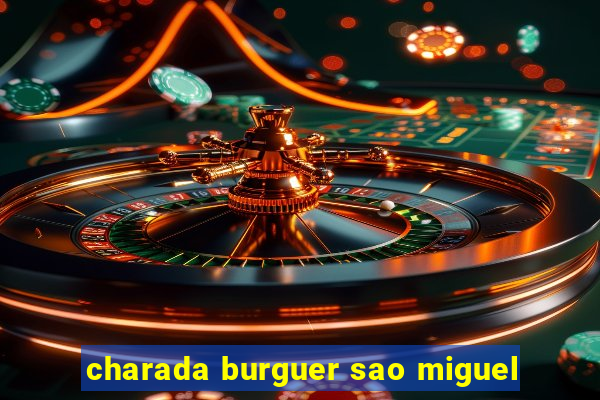 charada burguer sao miguel